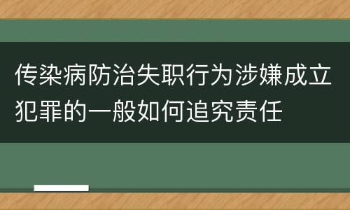 传染病防治失职行为涉嫌成立犯罪的一般如何追究责任