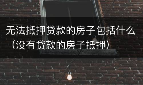 无法抵押贷款的房子包括什么（没有贷款的房子抵押）