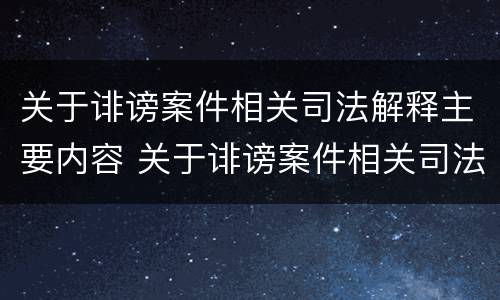 关于诽谤案件相关司法解释主要内容 关于诽谤案件相关司法解释主要内容包括