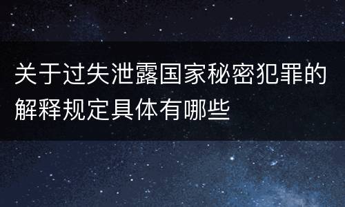 关于过失泄露国家秘密犯罪的解释规定具体有哪些