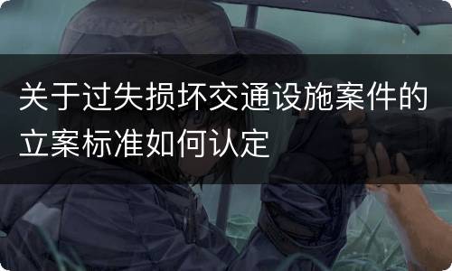 关于过失损坏交通设施案件的立案标准如何认定