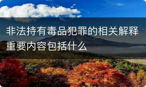 非法持有毒品犯罪的相关解释重要内容包括什么