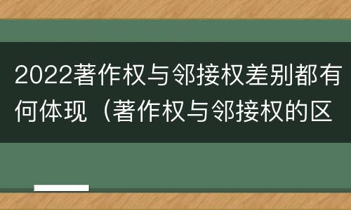 2022著作权与邻接权差别都有何体现（著作权与邻接权的区别）