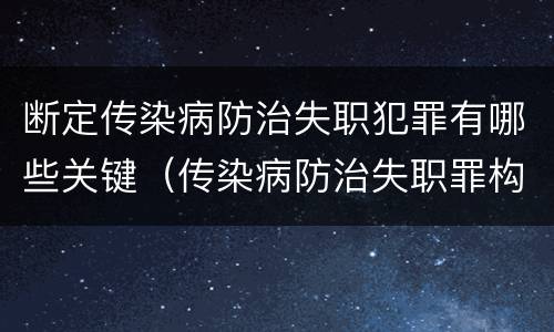 断定传染病防治失职犯罪有哪些关键（传染病防治失职罪构成要件）