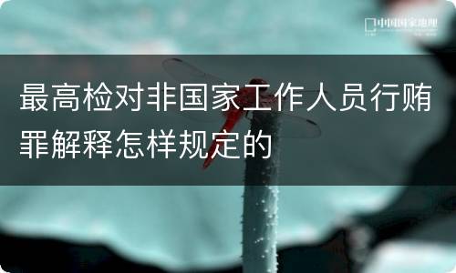 最高检对非国家工作人员行贿罪解释怎样规定的