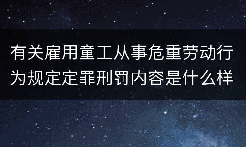 有关雇用童工从事危重劳动行为规定定罪刑罚内容是什么样