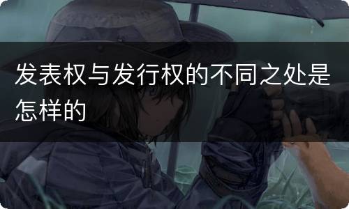 发表权与发行权的不同之处是怎样的