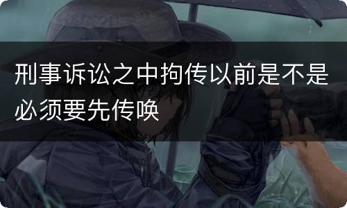 刑事诉讼之中拘传以前是不是必须要先传唤