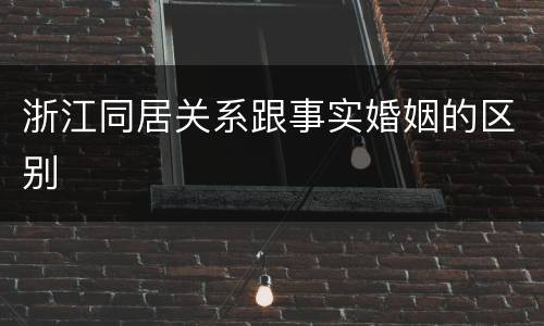 浙江同居关系跟事实婚姻的区别