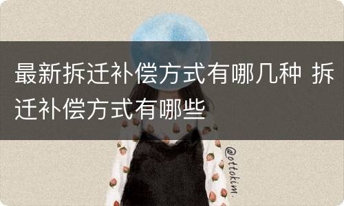最新拆迁补偿方式有哪几种 拆迁补偿方式有哪些