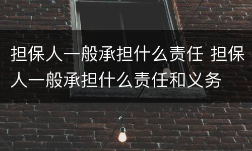 担保人一般承担什么责任 担保人一般承担什么责任和义务