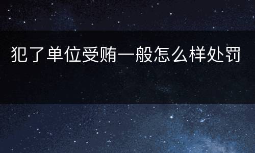 犯了单位受贿一般怎么样处罚