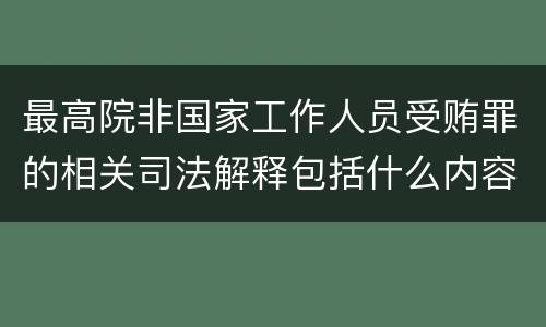 最高院非国家工作人员受贿罪的相关司法解释包括什么内容