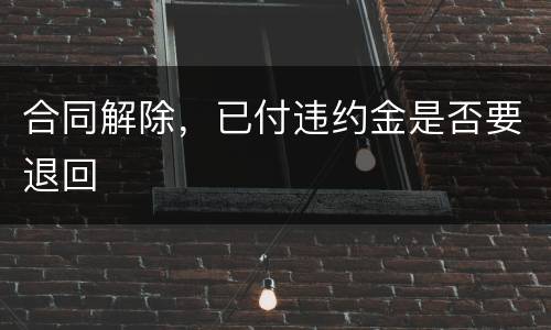 合同解除，已付违约金是否要退回