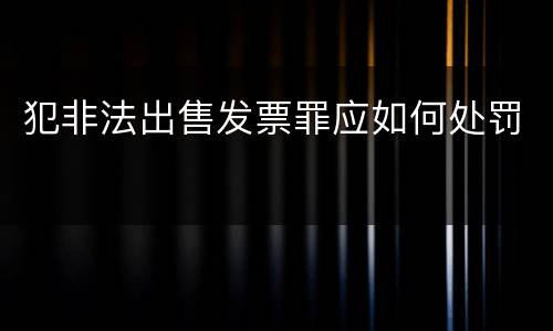 犯非法出售发票罪应如何处罚