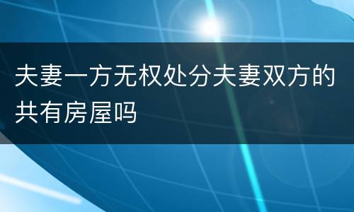 夫妻一方无权处分夫妻双方的共有房屋吗