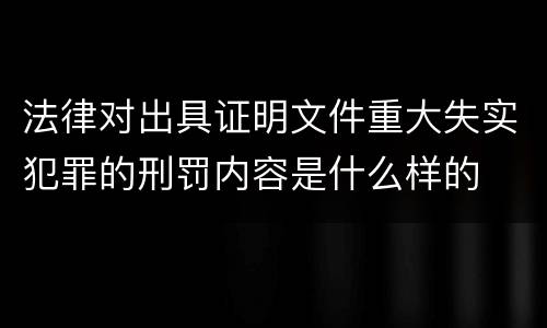 法律对出具证明文件重大失实犯罪的刑罚内容是什么样的