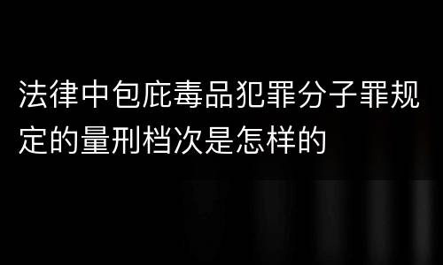 法律中包庇毒品犯罪分子罪规定的量刑档次是怎样的