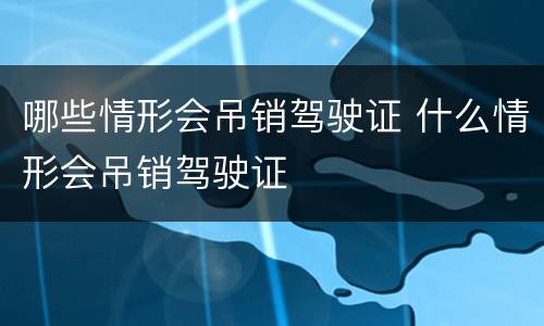 哪些情形会吊销驾驶证 什么情形会吊销驾驶证