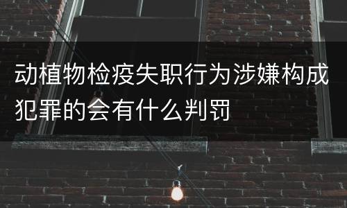 动植物检疫失职行为涉嫌构成犯罪的会有什么判罚