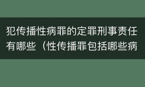 犯传播性病罪的定罪刑事责任有哪些（性传播罪包括哪些病）