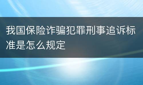 我国保险诈骗犯罪刑事追诉标准是怎么规定