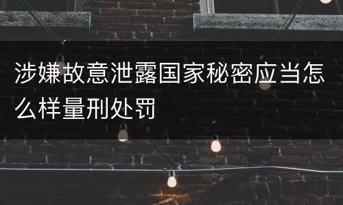 涉嫌故意泄露国家秘密应当怎么样量刑处罚