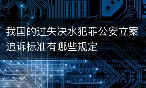 我国的过失决水犯罪公安立案追诉标准有哪些规定