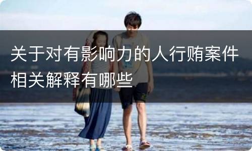 关于对有影响力的人行贿案件相关解释有哪些