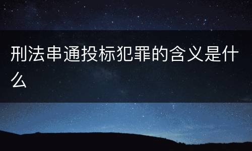 刑法串通投标犯罪的含义是什么