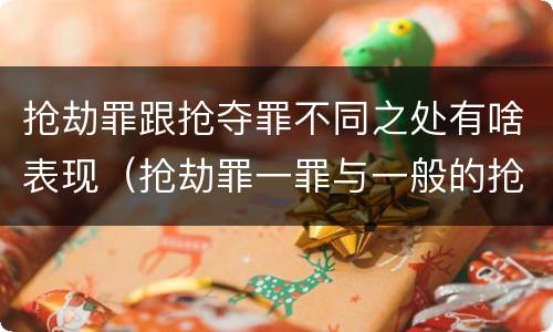 抢劫罪跟抢夺罪不同之处有啥表现（抢劫罪一罪与一般的抢劫罪区别）
