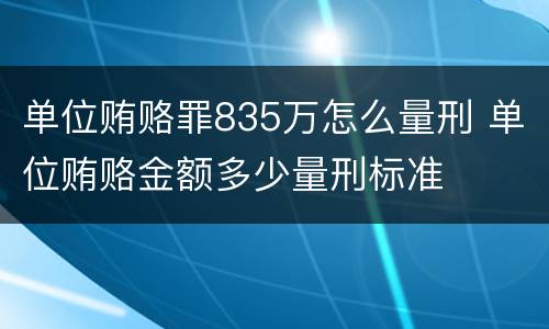 单位贿赂罪835万怎么量刑 单位贿赂金额多少量刑标准