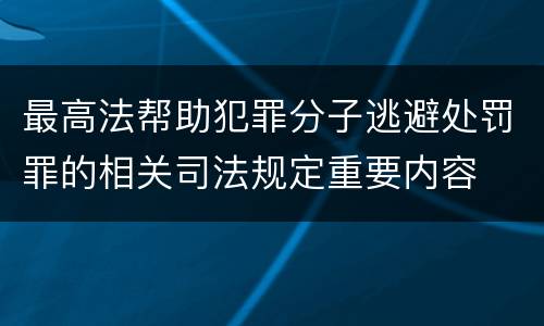 最高法帮助犯罪分子逃避处罚罪的相关司法规定重要内容