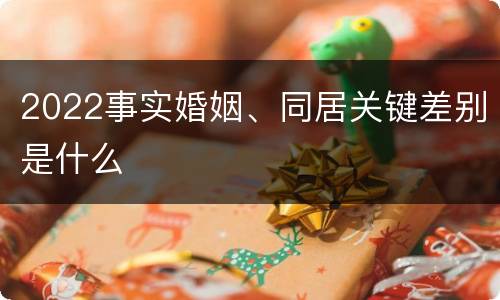 2022事实婚姻、同居关键差别是什么