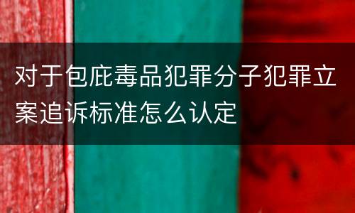 对于包庇毒品犯罪分子犯罪立案追诉标准怎么认定