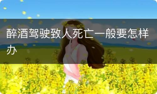 醉酒驾驶致人死亡一般要怎样办
