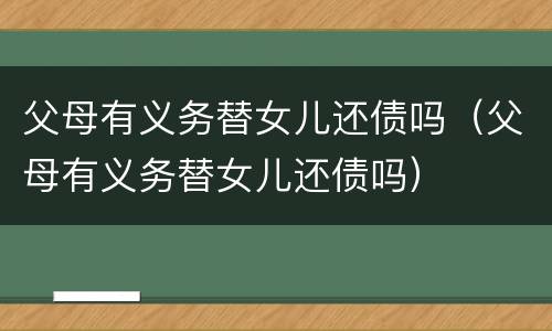 父母有义务替女儿还债吗（父母有义务替女儿还债吗）