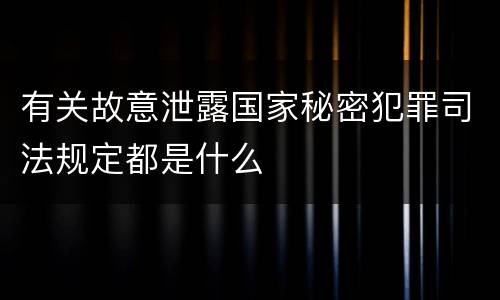 有关故意泄露国家秘密犯罪司法规定都是什么