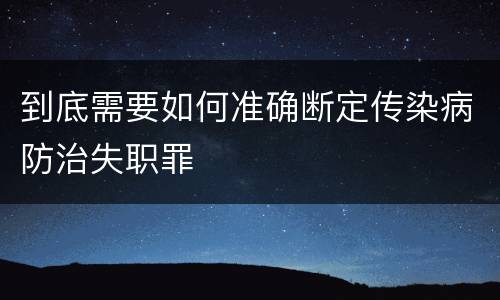 到底需要如何准确断定传染病防治失职罪