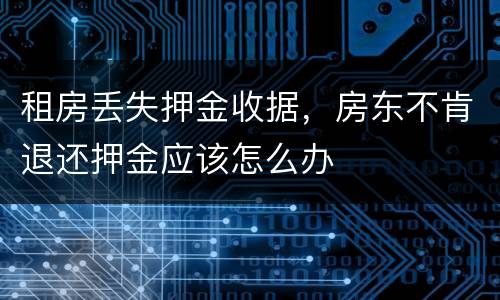 租房丢失押金收据，房东不肯退还押金应该怎么办