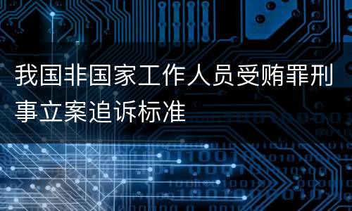 我国非国家工作人员受贿罪刑事立案追诉标准