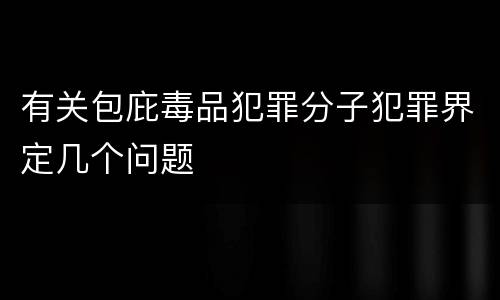 有关包庇毒品犯罪分子犯罪界定几个问题