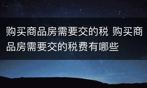 购买商品房需要交的税 购买商品房需要交的税费有哪些