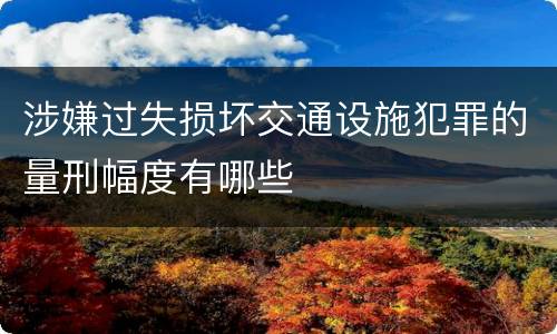 涉嫌过失损坏交通设施犯罪的量刑幅度有哪些