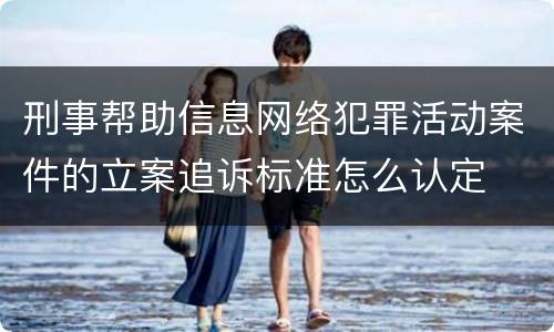 刑事帮助信息网络犯罪活动案件的立案追诉标准怎么认定