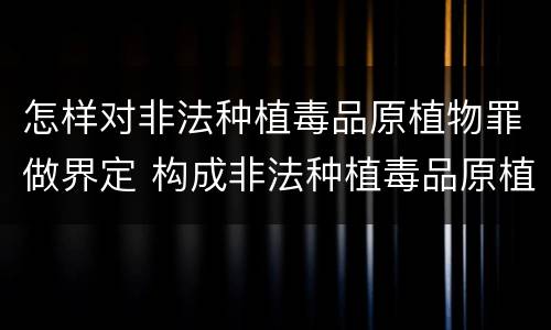 怎样对非法种植毒品原植物罪做界定 构成非法种植毒品原植物