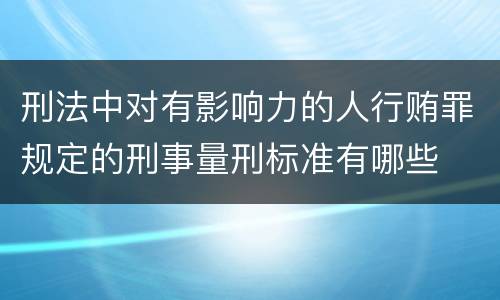 刑法中对有影响力的人行贿罪规定的刑事量刑标准有哪些