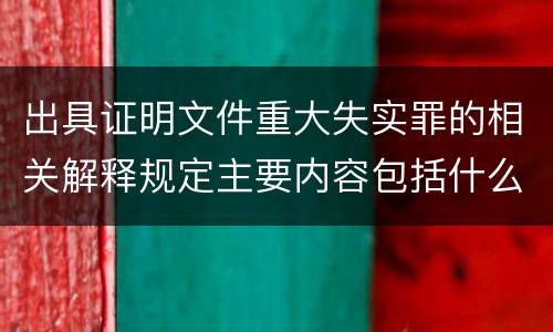 出具证明文件重大失实罪的相关解释规定主要内容包括什么