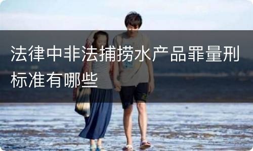 法律中非法捕捞水产品罪量刑标准有哪些
