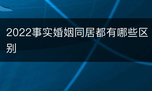 2022事实婚姻同居都有哪些区别